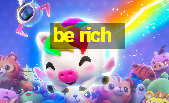 be rich