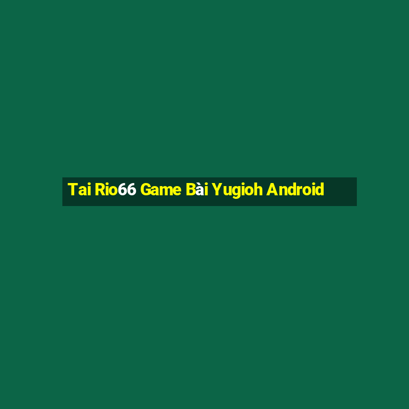 Tai Rio66 Game Bài Yugioh Android