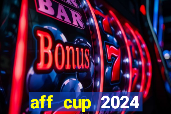 aff cup 2024 lịch thi đấu