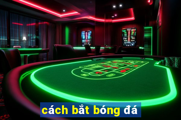 cách bắt bóng đá