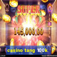 casino tang 100k