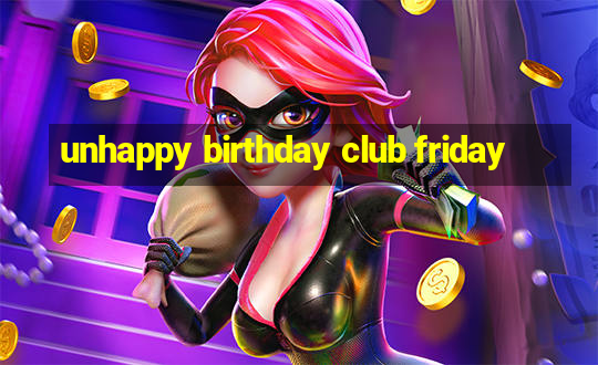 unhappy birthday club friday