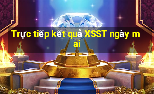 Trực tiếp kết quả XSST ngày mai