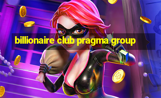 billionaire club pragma group