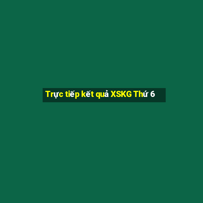 Trực tiếp kết quả XSKG Thứ 6