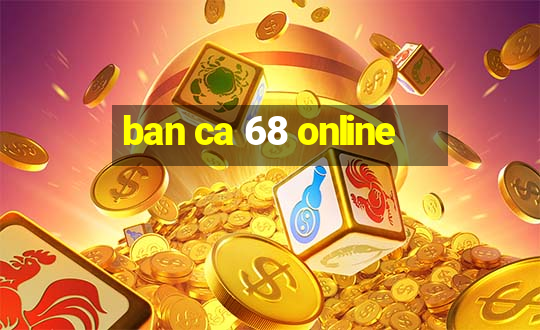 ban ca 68 online