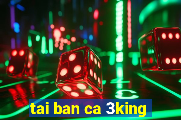 tai ban ca 3king