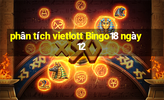 phân tích vietlott Bingo18 ngày 12