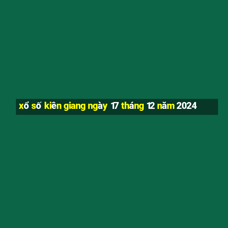 xổ số kiên giang ngày 17 tháng 12 năm 2024