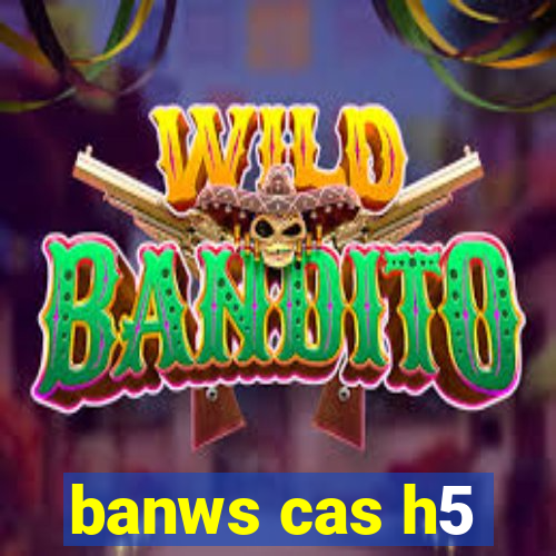 banws cas h5