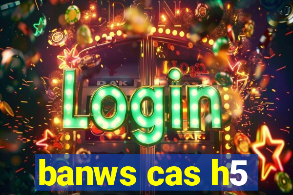 banws cas h5