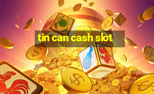 tin can cash slot