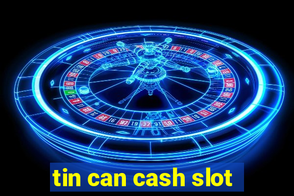 tin can cash slot