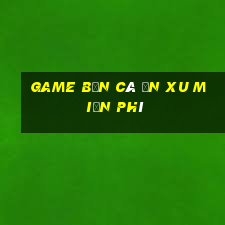 game bắn cá ăn xu miễn phí