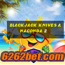 blackjack knives anaconda 2