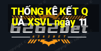 THỐNG KÊ KẾT QUẢ XSVL ngày 11