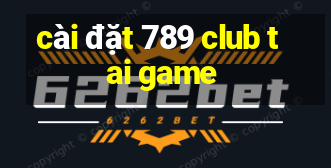 cài đặt 789 club tai game