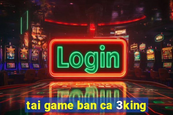 tai game ban ca 3king