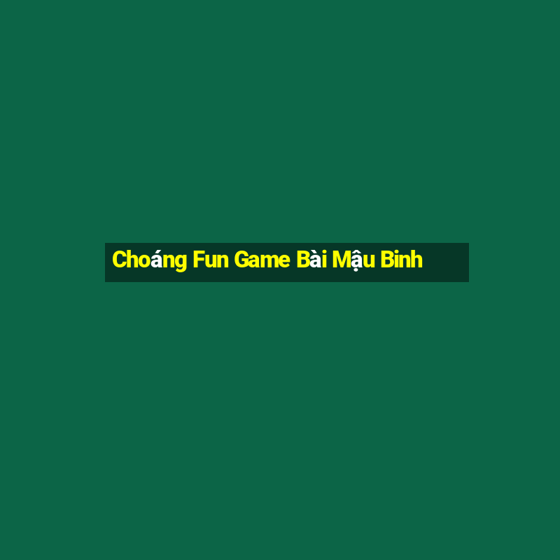 Choáng Fun Game Bài Mậu Binh