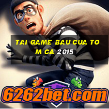 tai game bau cua tom ca 2015