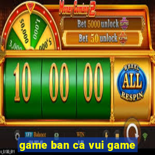 game ban ca vui game