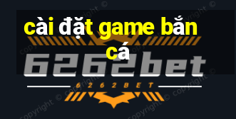 cai dat game ban ca