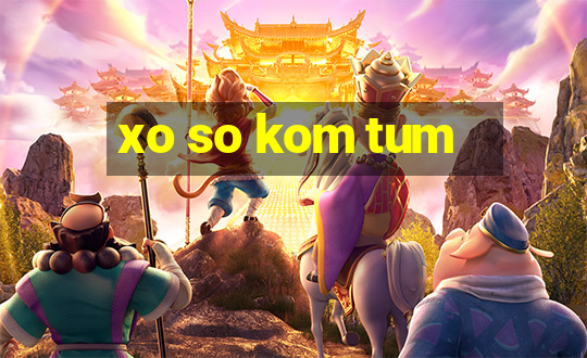 xo so kom tum