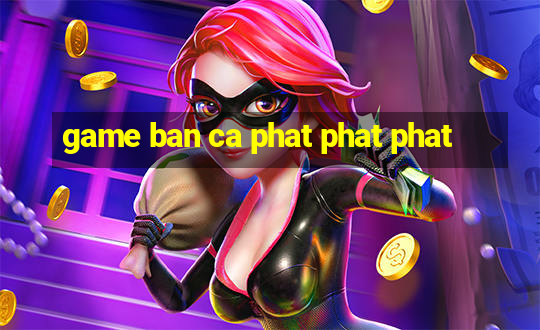 game ban ca phat phat phat