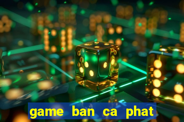 game ban ca phat phat phat