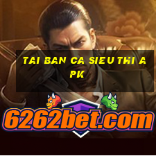 tai ban ca sieu thi apk