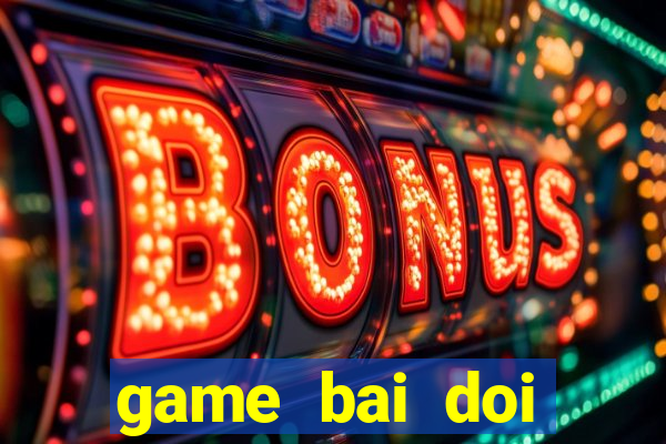 game bai doi thuong choi ngay