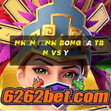 nhận định bóng đá tbn vs ý