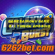 Gamebainohu Game Bài Yugioh Android