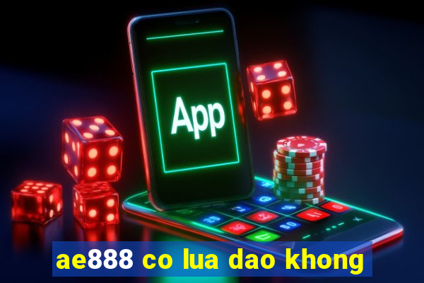 ae888 co lua dao khong