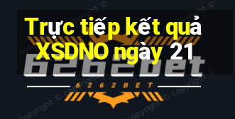 Trực tiếp kết quả XSDNO ngày 21