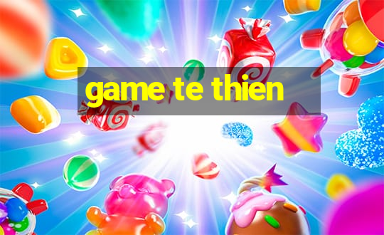 game te thien