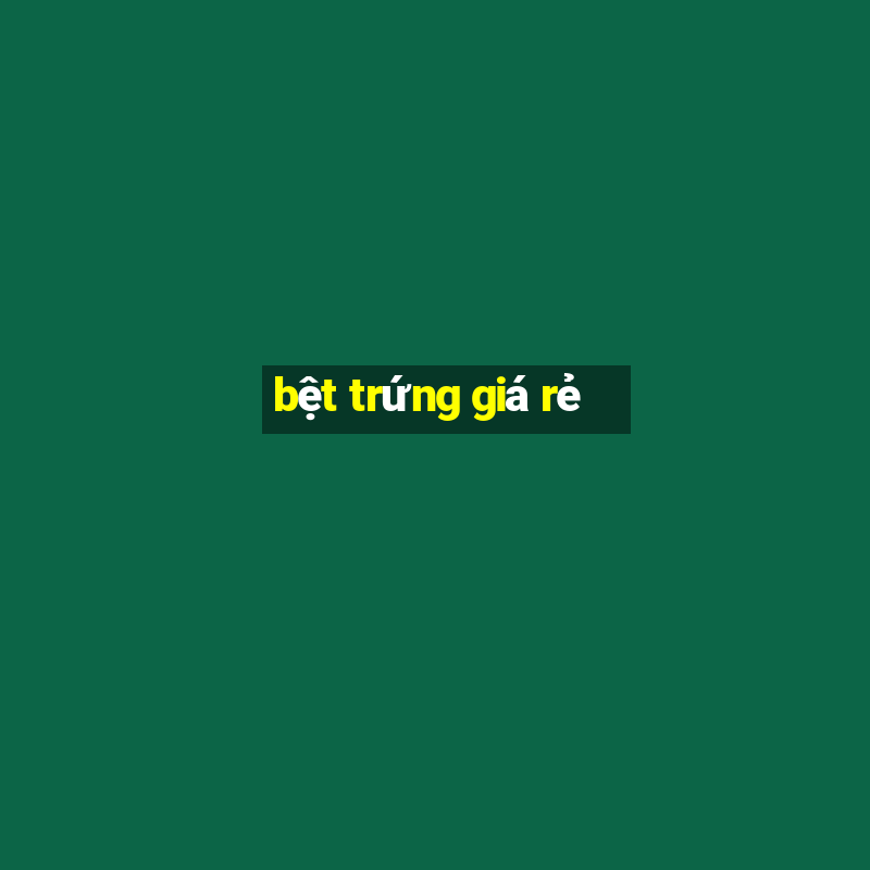 bệt trứng giá rẻ