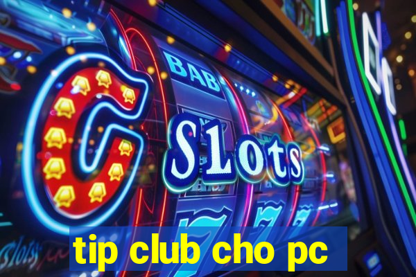 tip club cho pc