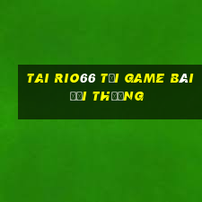 Tai Rio66 Tại Game Bài Đổi Thưởng