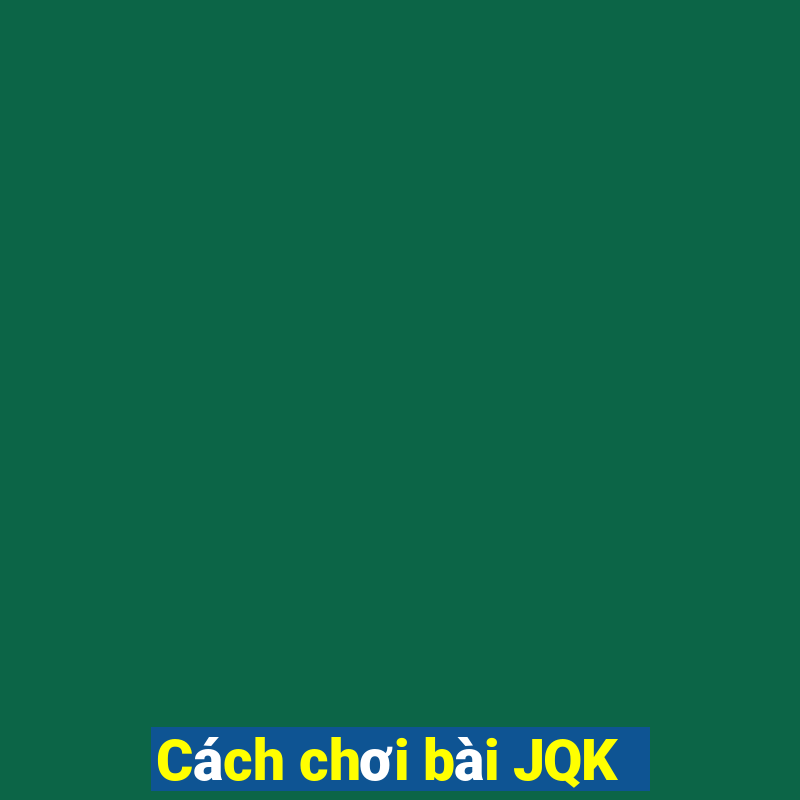 Cách chơi bài JQK