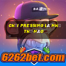 chơi pressing là như thế nào