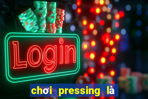 chơi pressing là như thế nào