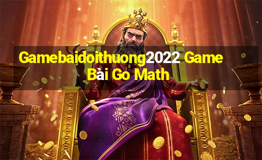 Gamebaidoithuong2022 Game Bài Go Math