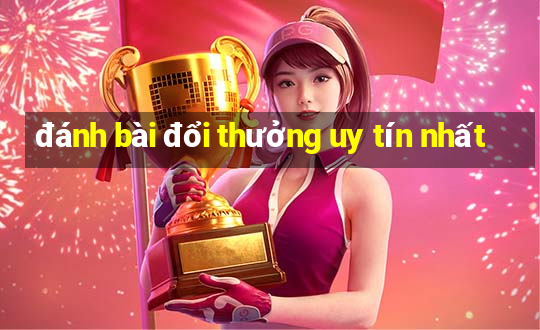 đánh bài đổi thưởng uy tín nhất