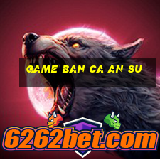 game ban ca an su