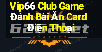 Vip66 Club Game Đánh Bài Ăn Card Điện Thoại