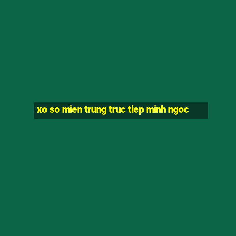 xo so mien trung truc tiep minh ngoc