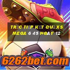 Trực tiếp kết quả XS Mega 6 45 ngày 12