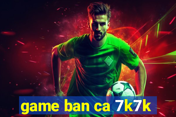 game ban ca 7k7k