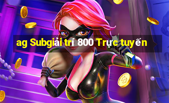 ag Subgiải trí 800 Trực tuyến